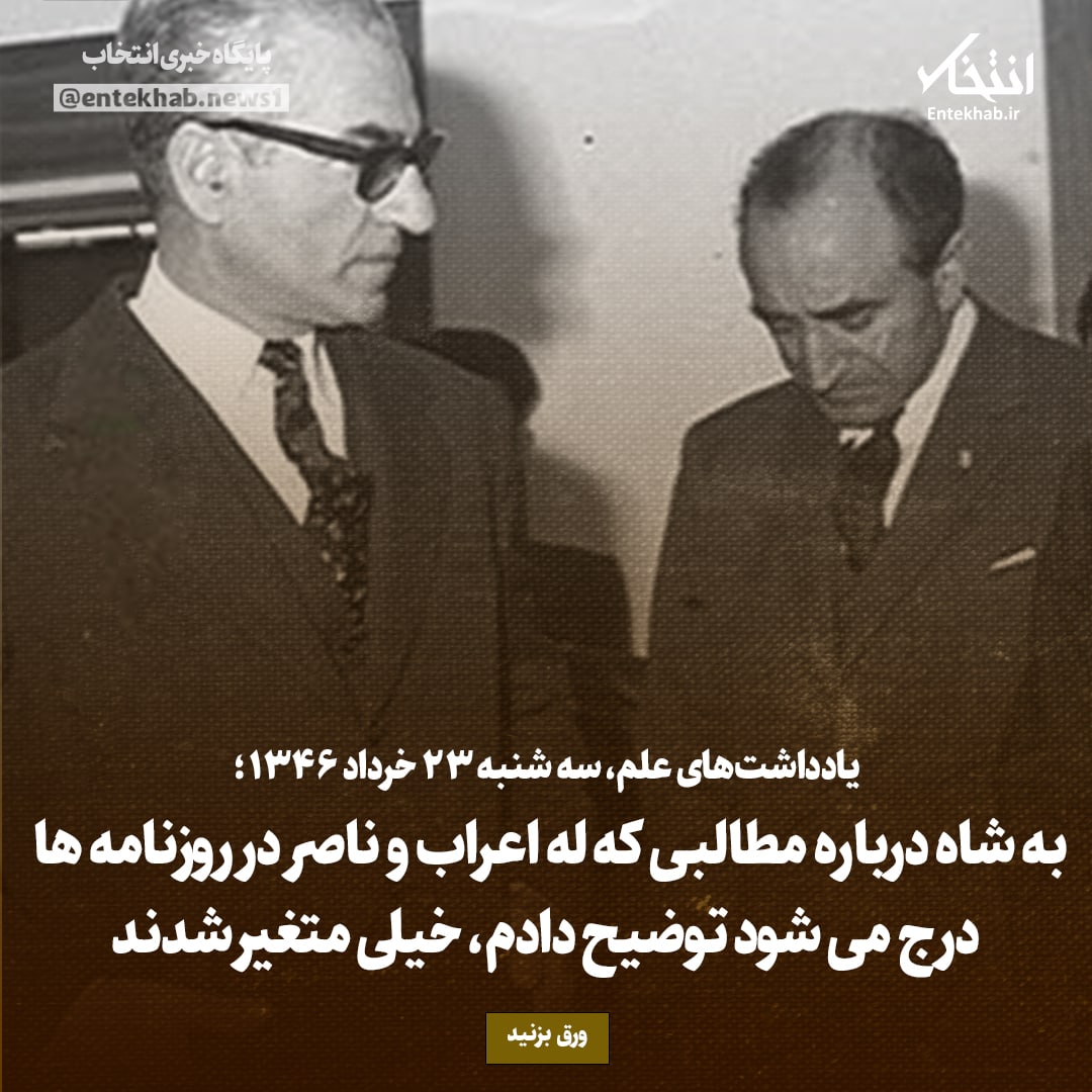 یادداشت&zwnj;های علم، سه&zwnj;شنبه ۲۳ خرداد ۱۳۴۶: به شاه درباره مطالبی که له اعراب و ناصر در روزنامه&zwnj;ها درج می&zwnj;شود توضیح دادم، خیلی متغیر شدند