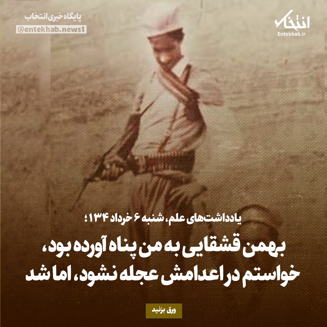 یادداشت‌های علم، شنبه ۶ خرداد ۱۳۴۶: بهمن قشقایی به من پناه آورده بود، خواستم در اعدامش عجله نشود، اما شد