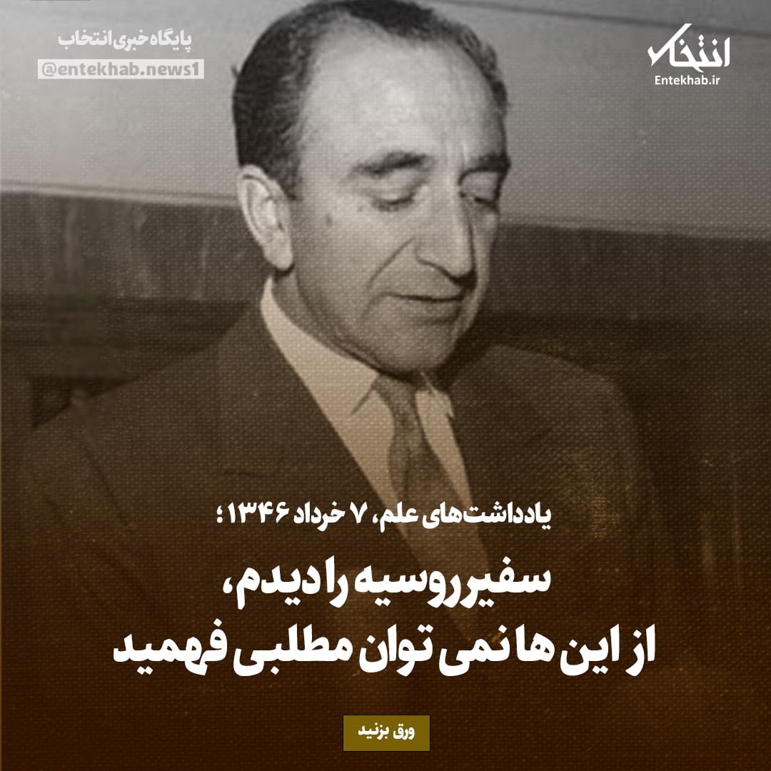 یادداشت‌های علم، یکشنبه ۷ خرداد ۱۳۴۶: سفیر روسیه را دیدم، از این‌ها نمی‌توان مطلبی فهمید