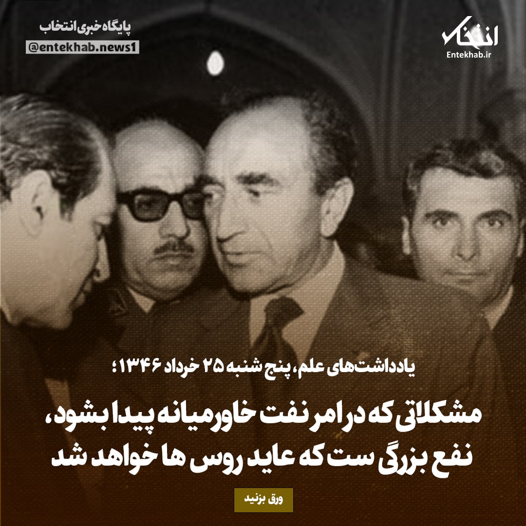 یادداشت&zwnj;های علم، پنج&zwnj;شنبه ۲۵ خرداد ۱۳۴۶: مشکلاتی که در امر نفت خاورمیانه پیدا بشود، نفع بزرگی ست که عاید روس&zwnj;ها خواهد شد