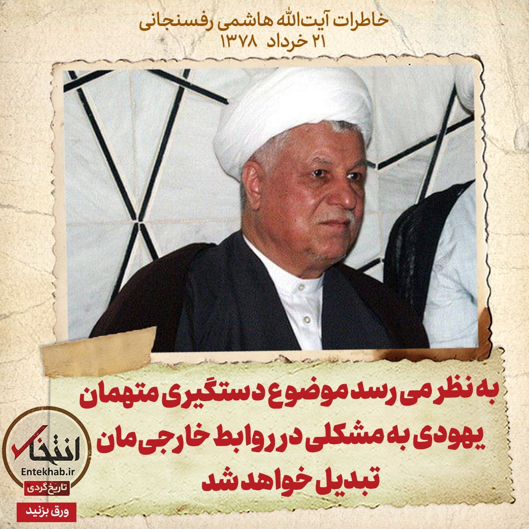 خاطرات هاشمی رفسنجانی، ۲۱ خرداد ۱۳۷۸: به نظر می&zwnj;رسد موضوع دستگیری متهمان یهودی به مشکلی در روابط خارجی&zwnj;مان تبدیل خواهد شد