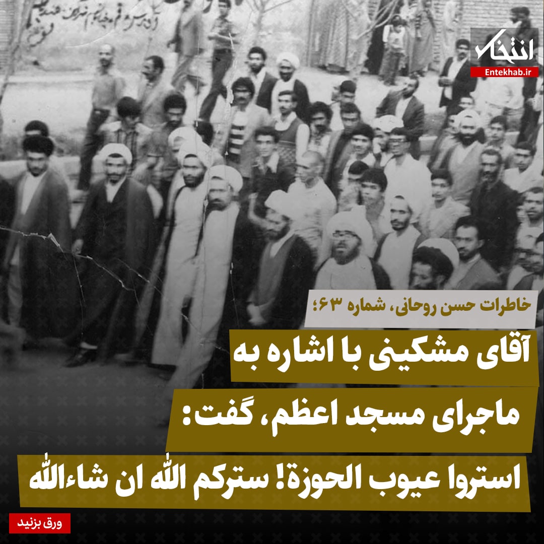 خاطرات حسن روحانی، شماره ۶۳: آقای مشکینی با اشاره به ماجرای مسجد اعظم گفت: استروا عیوب الحوزة! سترکم الله ان شاءالله