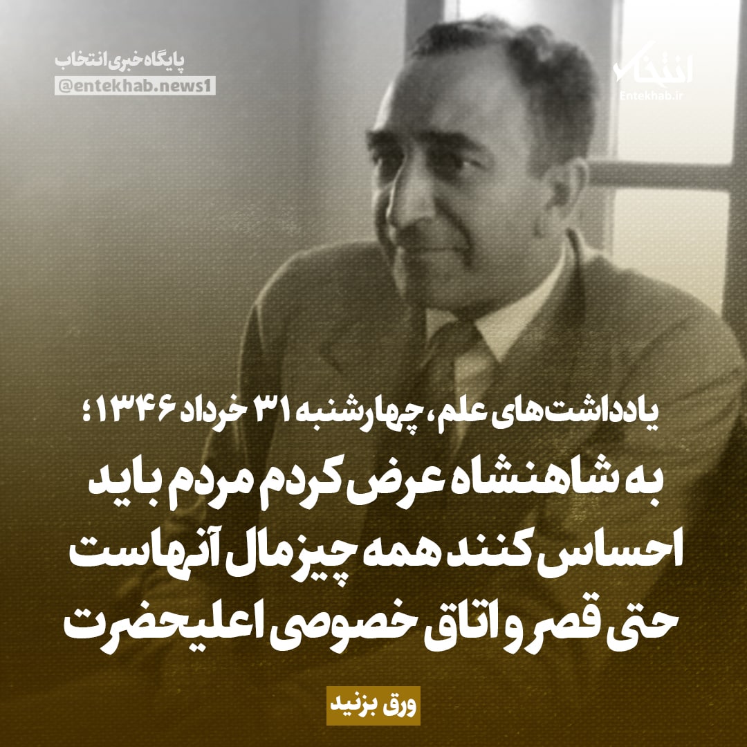 یادداشت&zwnj;های علم، چهارشنبه ۳۱ خرداد ۱۳۴۶: به شاهنشاه عرض کردم مردم باید احساس کنند همه چیز مال آنهاست؛ حتی قصر و اتاق خصوصی اعلیحضرت