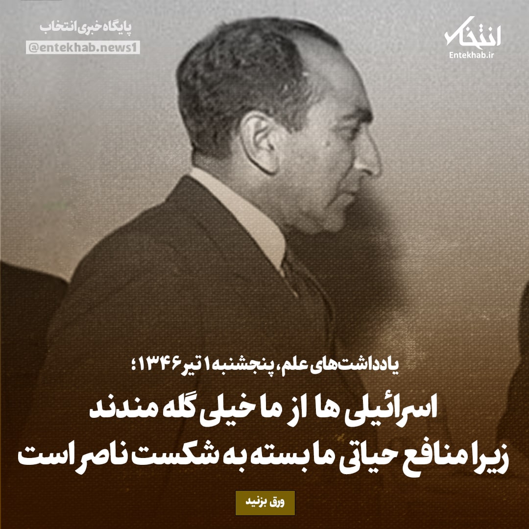 یادداشت&zwnj;های علم، پنج&zwnj;شنبه ۲ تیر ۱۳۴۶: اسرائیلی&zwnj;ها از ما خیلی گله&zwnj;مندند، زیرا منافع حیاتی ما بسته به شکست ناصر است