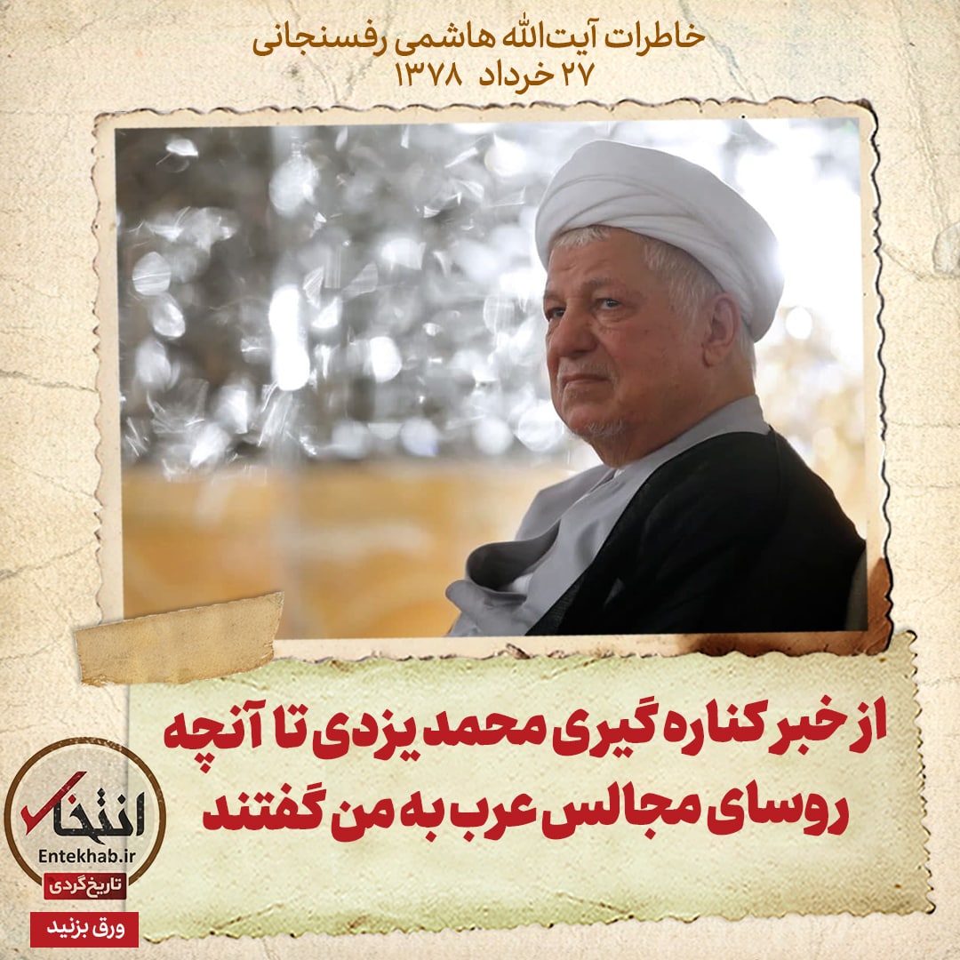 خاطرات هاشمی رفسنجانی، ۲۷ خرداد ۱۳۷۸: از خبر کناره گیری محمد یزدی تا آنچه روسای مجالس عرب به من گفتند