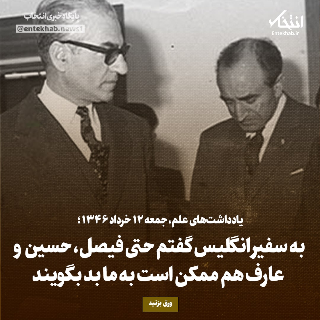 یادداشت&zwnj;های علم، جمعه ۱۲ خرداد ۱۳۴۶: به سفیر انگلیس گفتم حتی فیصل، حسین  و عارف هم ممکن است به ما بد بگویند