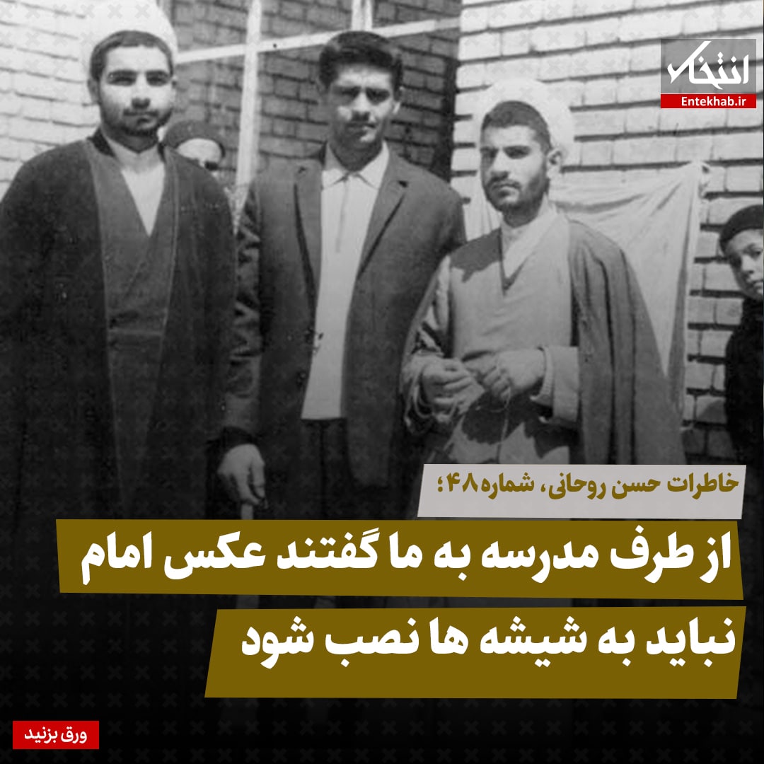 خاطرات حسن روحانی، شماره ۴۸: از طرف مدرسه به ما گفتند عکس امام نباید به شیشه ها نصب شود