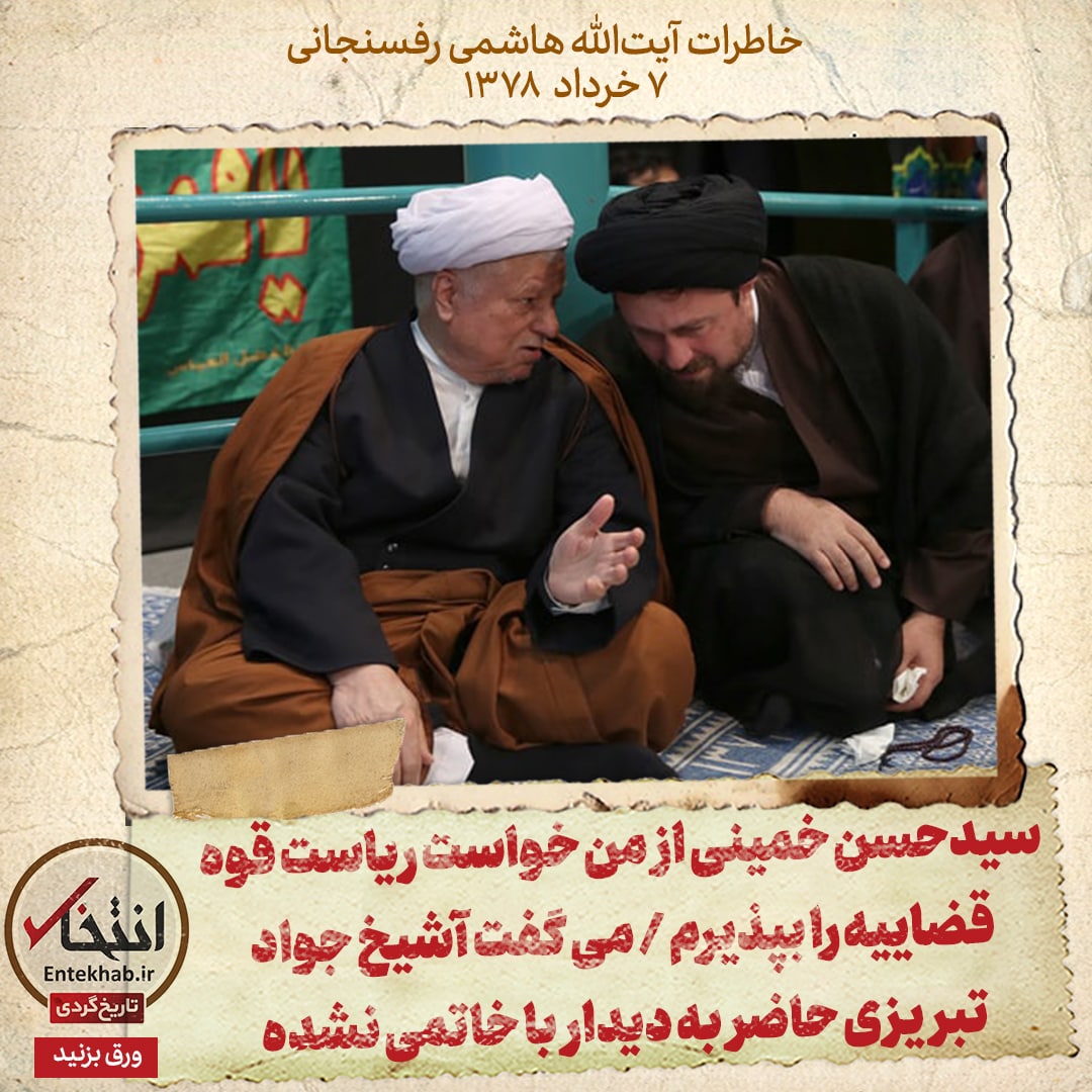 خاطرات هاشمی رفسنجانی، ۷ خرداد ۱۳۷۸: سیدحسن خمینی از من خواست ریاست قوه قضاییه را بپذیرم / می گفت آشیخ جواد تبریزی حاضر به دیدار با خاتمی نشده