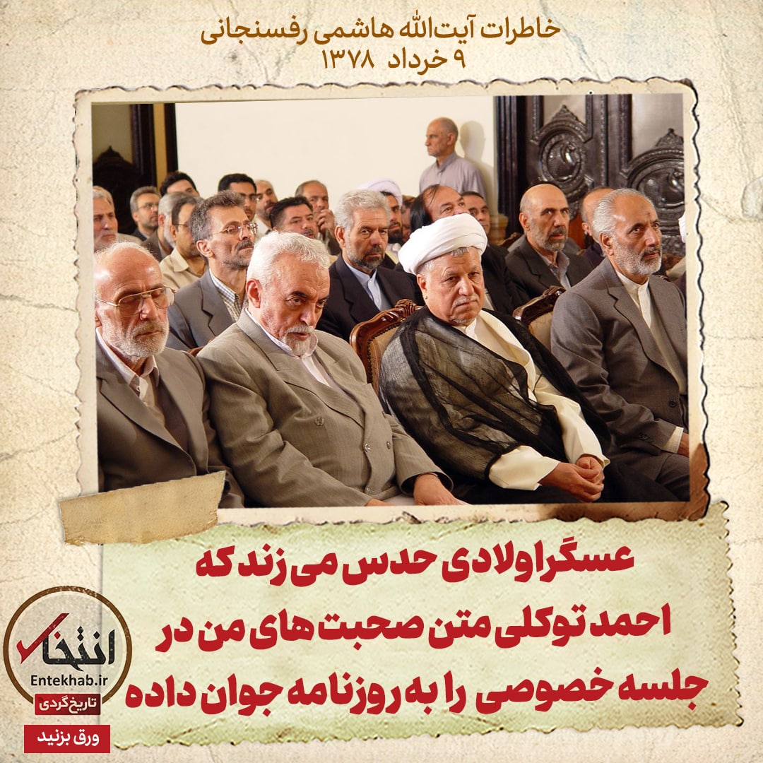 خاطرات هاشمی رفسنجانی، ۹ خرداد ۱۳۷۸: عسگراولادی حدس می&zwnj;زند که احمد توکلی متن صحبت&zwnj;های من در جلسه خصوصی را به روزنامه جوان داده