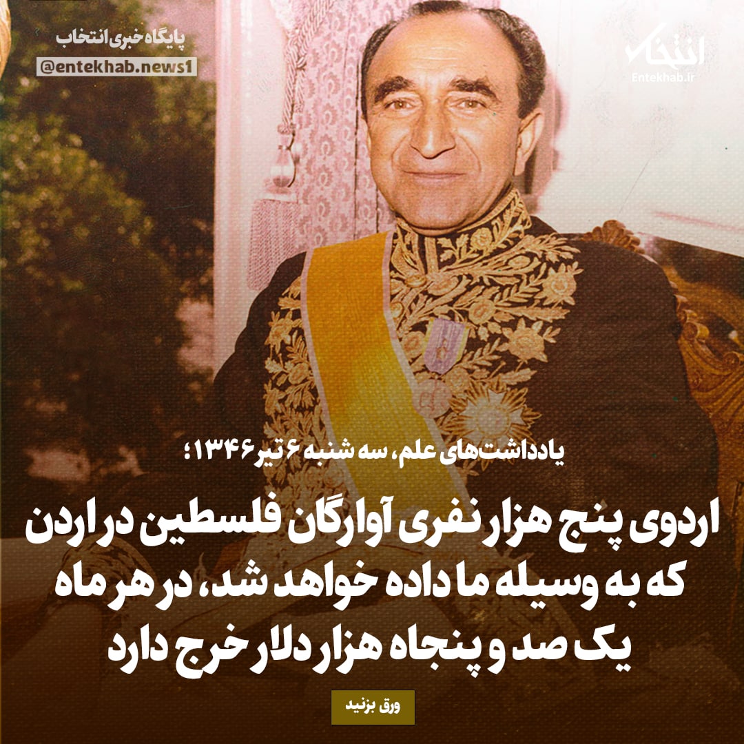 یادداشت‌های علم، سه‌شنبه ۶ تیر ۱۳۴۶: اردوی پنج هزار نفری آوارگان فلسطین در اردن که به وسیله ما داده خواهد شد، در هر ماه یک صد و پنجاه هزار دلار خرج دارد