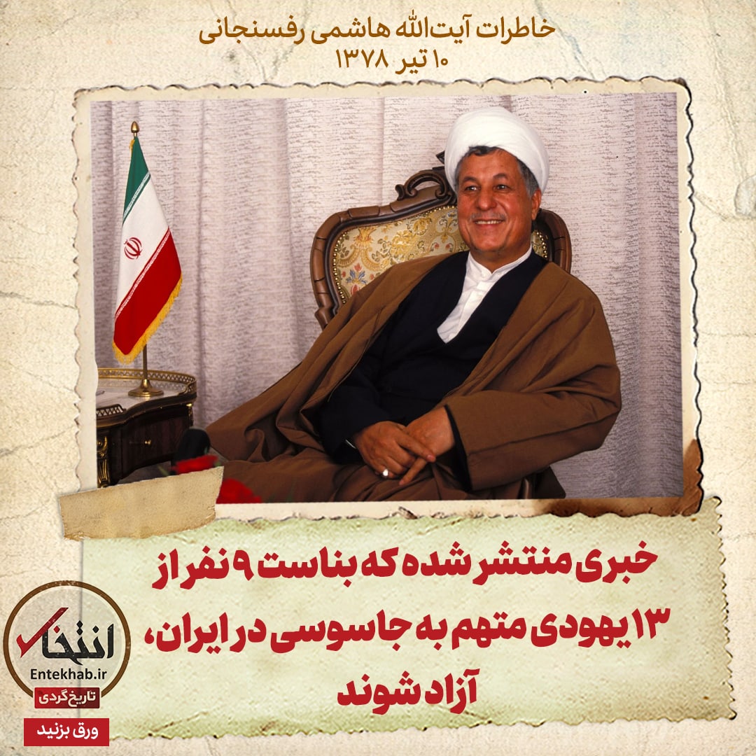 خاطرات هاشمی رفسنجانی، ۱۰ تیر ۱۳۷۸: خبری منتشر شده که بناست ۹ نفر از ۱۳ یهودی متهم به جاسوسی در ایران، آزاد شوند