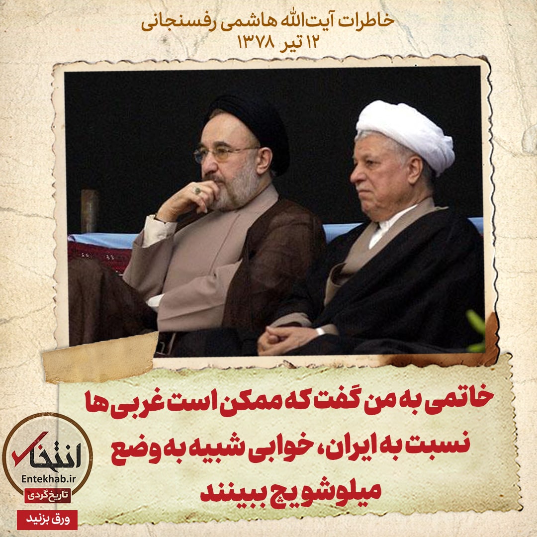 خاطرات هاشمی رفسنجانی، ۱۲ تیر ۱۳۷۸: خاتمی به من گفت که ممکن است غربی‌ها نسبت به ایران، خوابی شبیه به وضع میلوشویچ ببینند