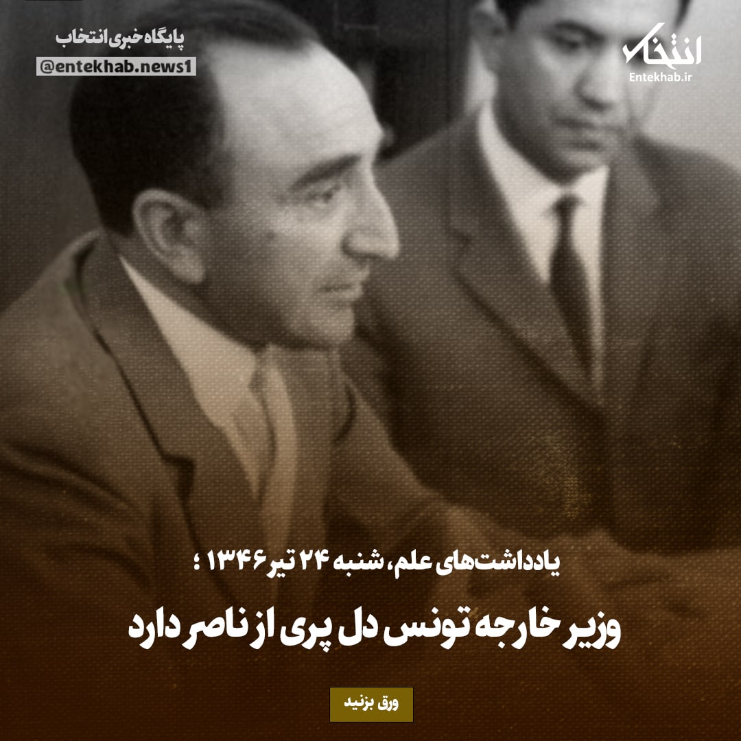 یادداشت&zwnj;های علم، شنبه ۲۴ تیر ۱۳۴۶: وزیر خارجه تونس دل پری از ناصر دارد