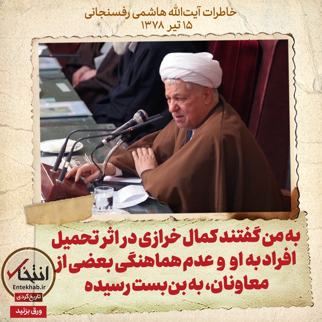 خاطرات هاشمی رفسنجانی، ۱۴ تیر ۱۳۷۸: به من گفتند کمال خرازی در اثر تحمیل افراد به او و عدم هماهنگی بعضی از معاونان، به بن‌بست رسیده