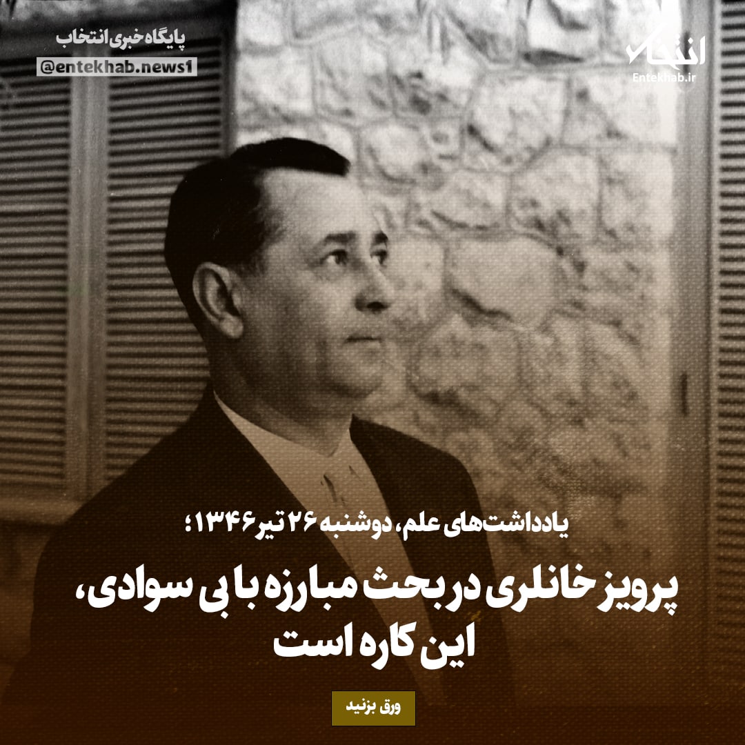 یادداشت&zwnj;های علم، دوشنبه ۲۶ تیر ۱۳۴۶: پرویز خانلری در بحث مبارزه با بی سوادی، این کاره است