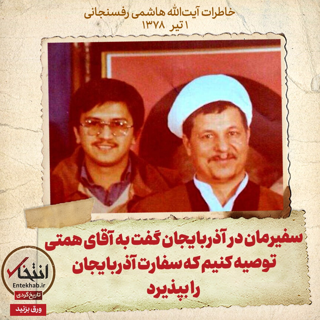 خاطرات هاشمی رفسنجانی، ۱ تیر ۱۳۷۸: سفیرمان در آذربایجان گفت به آقای همتی توصیه کنیم که سفارت آذربایجان را بپذیرد