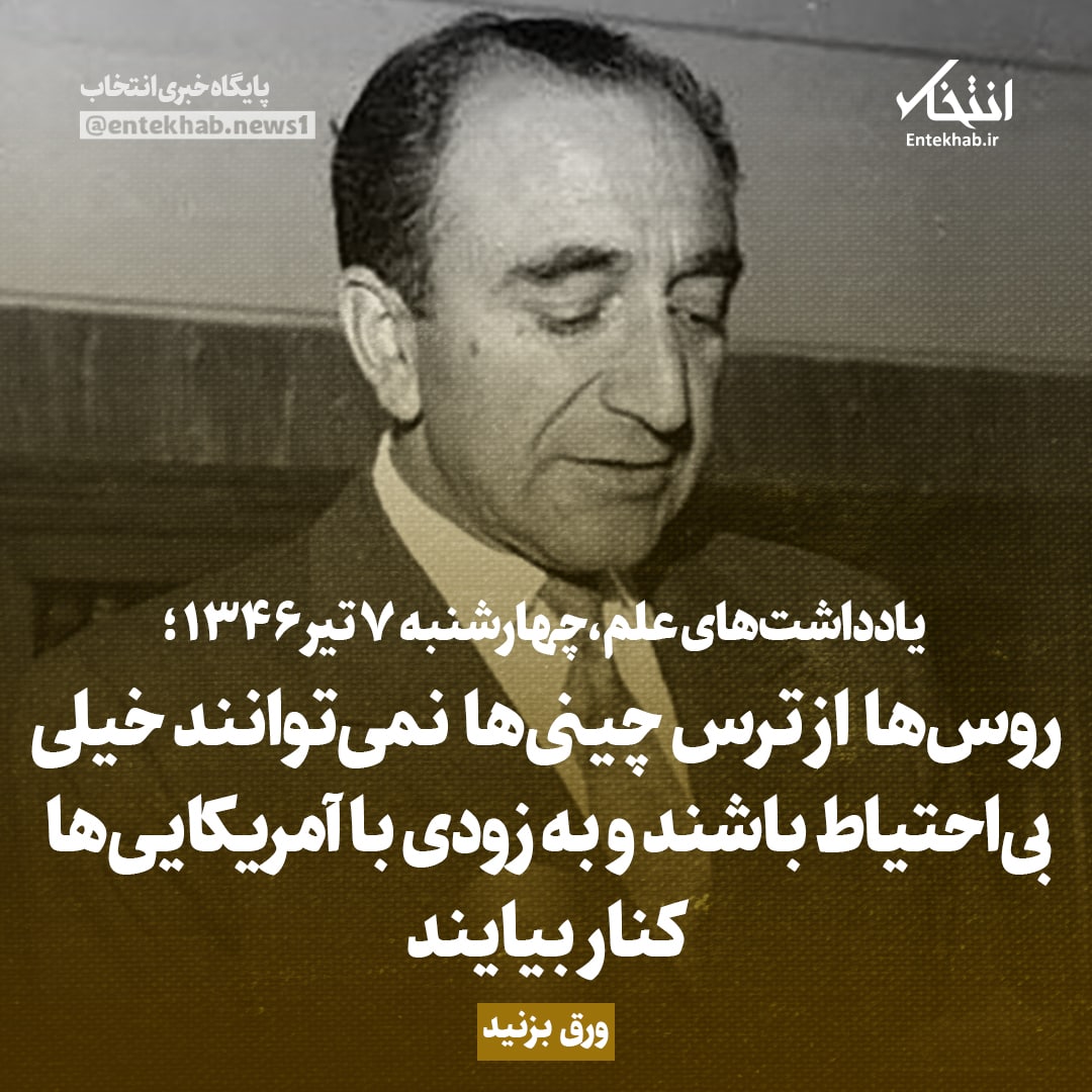 یادداشت&zwnj;های علم، چهارشنبه ۷ تیر ۱۳۴۶: روس&zwnj;ها از ترس چینی&zwnj;ها نمی&zwnj;توانند خیلی بی احتیاط باشند و به زودی با آمریکایی&zwnj;ها کنار بیایند