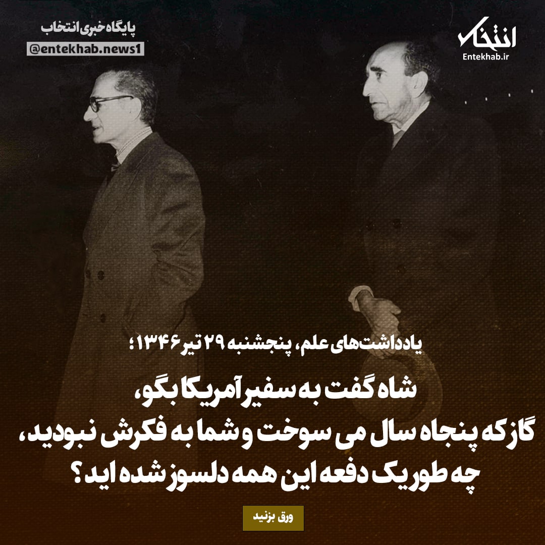 یادداشت&zwnj;های علم، پنج&zwnj;شنبه ۲9 تیر ۱۳۴۶: شاه گفت به سفیر آمریکا بگو، گاز که پنجاه سال می سوخت و شما به فکرش نبودید، چه طور یک دفعه این همه دلسوز شده اید؟