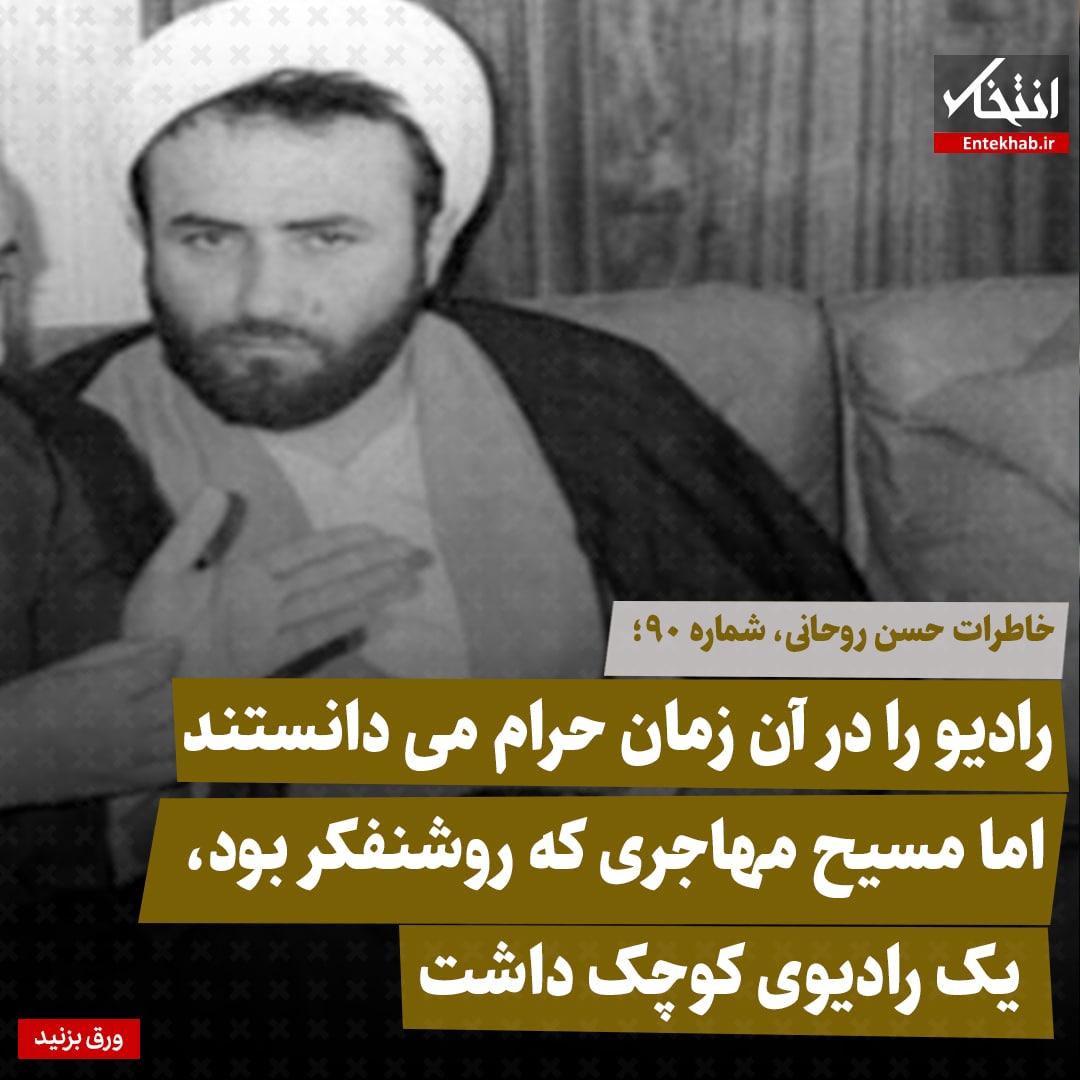 خاطرات حسن روحانی، شماره ۹۰: رادیو را در آن زمان حرام می&zwnj;دانستند، اما مسیح مهاجری که روشنفکر بود، یک رادیوی کوچک داشت