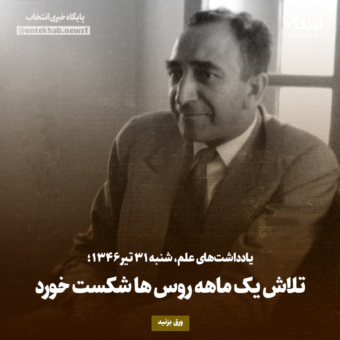 یادداشت&zwnj;های علم، شنبه ۳۱ تیر ۱۳۴۶: تلاش یک ماهه روس&zwnj;ها شکست خورد