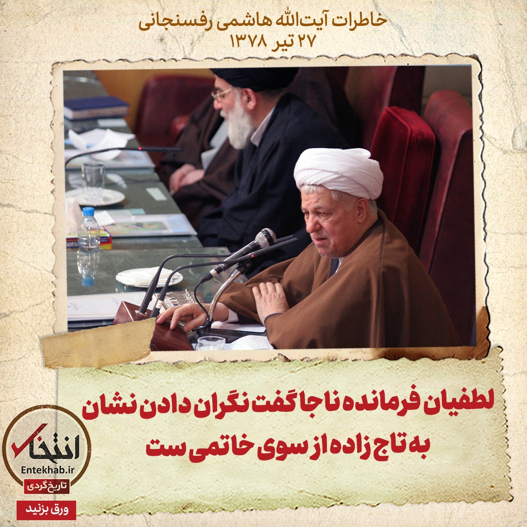 خاطرات هاشمی رفسنجانی، ۲۷ تیر ۱۳۷۸: لطفیان فرمانده ناجا گفت نگران دادن نشان به تاج زاده از سوی خاتمی ست