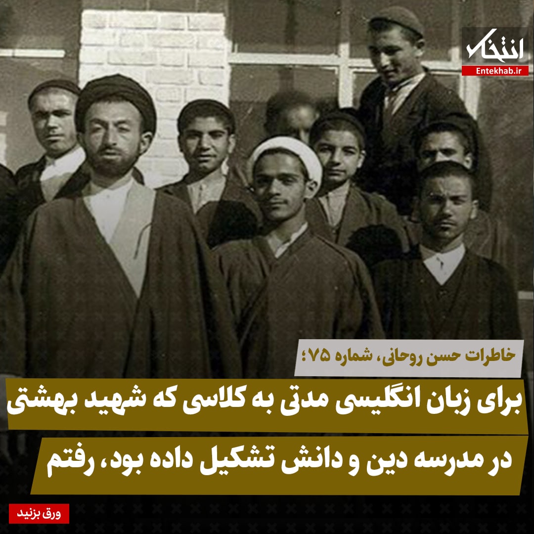 خاطرات حسن روحانی، شماره ۷۵: برای زبان انگلیسی مدتی به کلاسی که شهید بهشتی در مدرسه دین و دانش تشکیل داده بود، رفتم