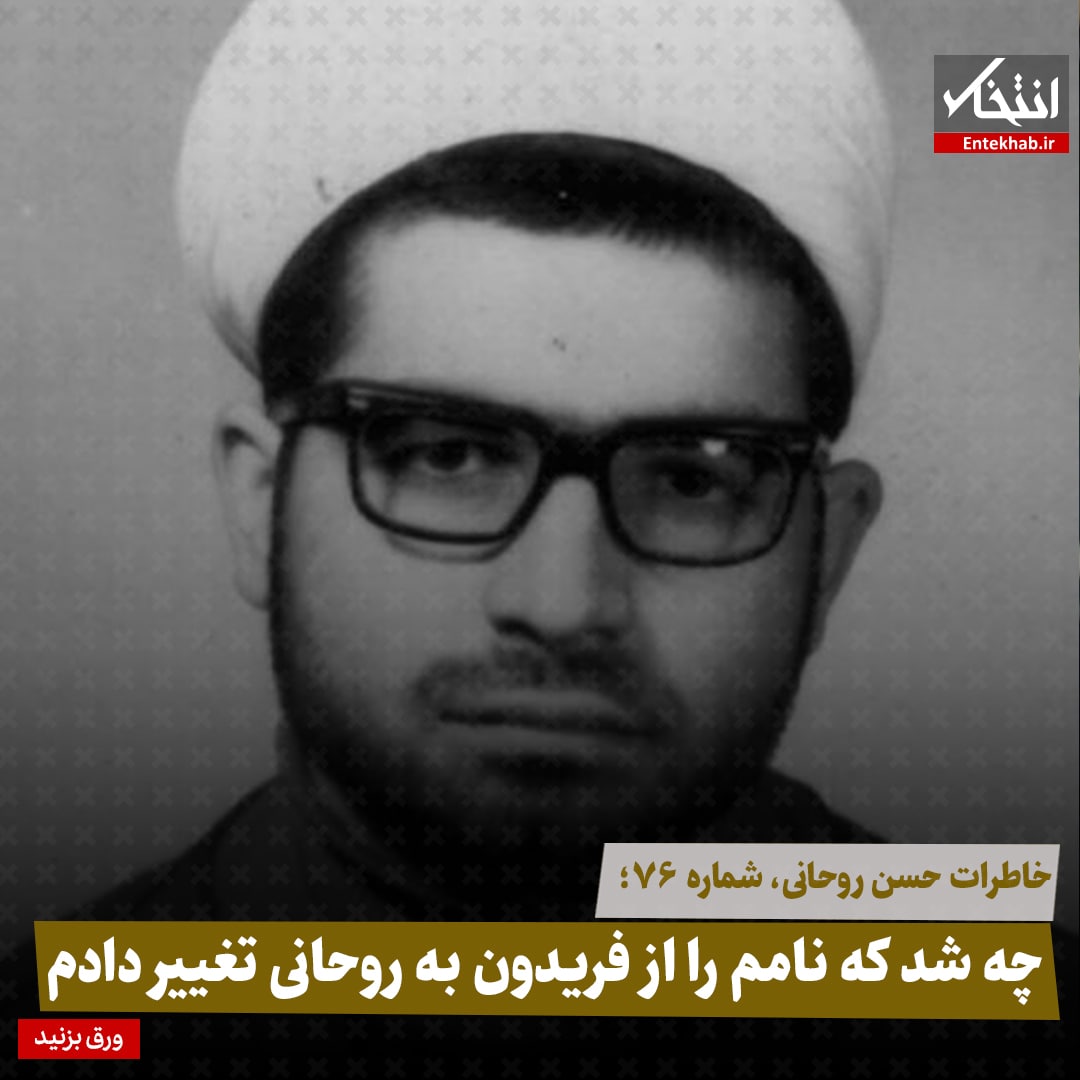 خاطرات حسن روحانی، شماره ۷۶: چه شد که نامم را از فریدون به روحانی تغییر دادم