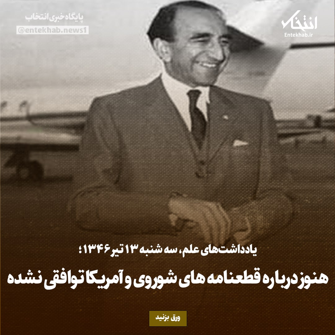 یادداشت&zwnj;های علم، دوشنبه ۱۲ تیر ۱۳۴۶: هنوز درباره قطعنامه&zwnj;های شوروی و آمریکا توافقی نشده