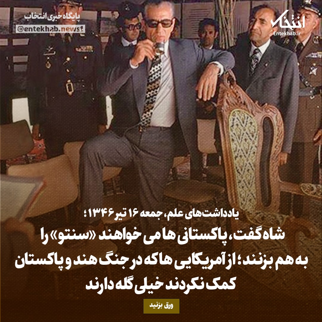 یادداشت&zwnj;های علم، سه&zwnj;شنبه ۱۳ تیر ۱۳۴۶: شاه گفت، پاکستانی&zwnj;ها می&zwnj;خواهند کم کم &laquo;سنتو&raquo; را به هم بزنند؛ از آمریکایی&zwnj;ها که در جنگ هند و پاکستان کمک نکردند خیلی گله دارند