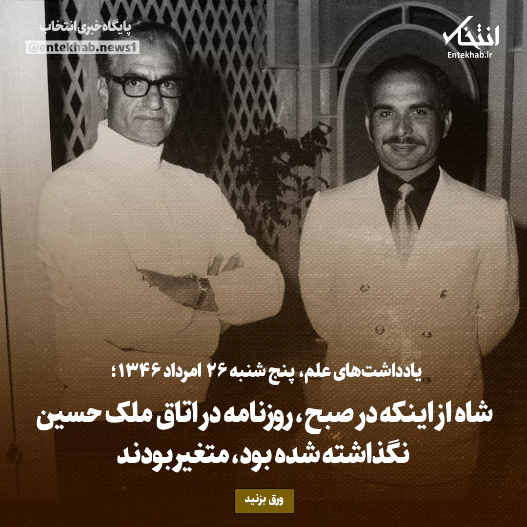 یادداشت&zwnj;های علم، پنج&zwnj;شنبه ۲۶ مرداد ۱۳۴۶: شاه از اینکه در صبح، روزنامه در اتاق ملک حسین نگذاشته شده بود، متغیر بودند