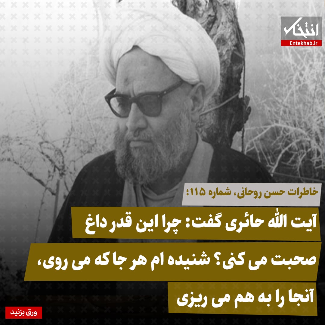 خاطرات حسن روحانی، شماره ۱۱۵: آیت الله حائری گفت: چرا این قدر داغ صحبت می&zwnj;کنی؟ شنیده ام هر جا که می&zwnj;روی، آنجا را به هم می&zwnj;ریزی