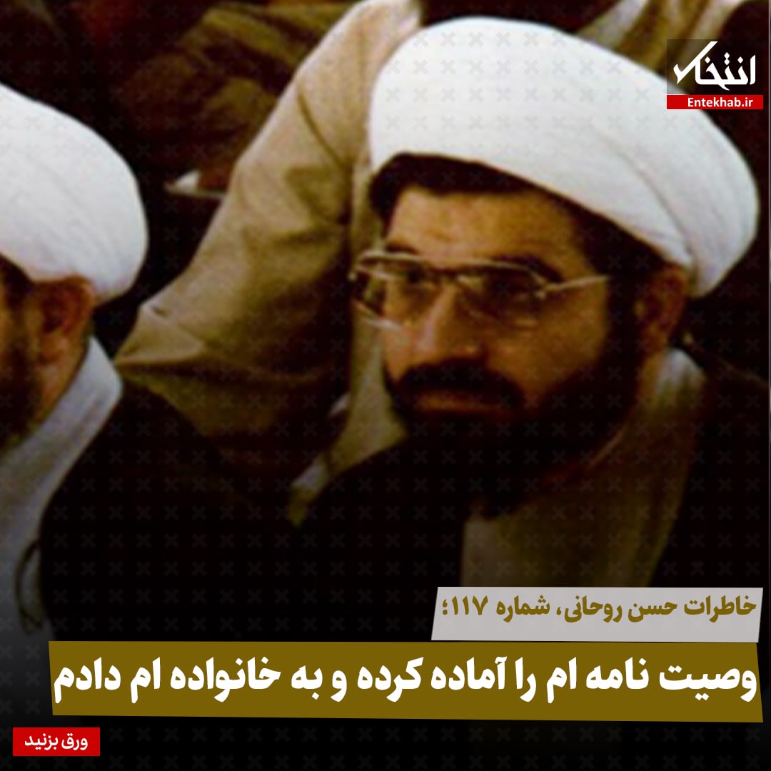 خاطرات حسن روحانی، شماره ۱۱۷: وصیت نامه ام را آماده کرده و به خانواده ام دادم