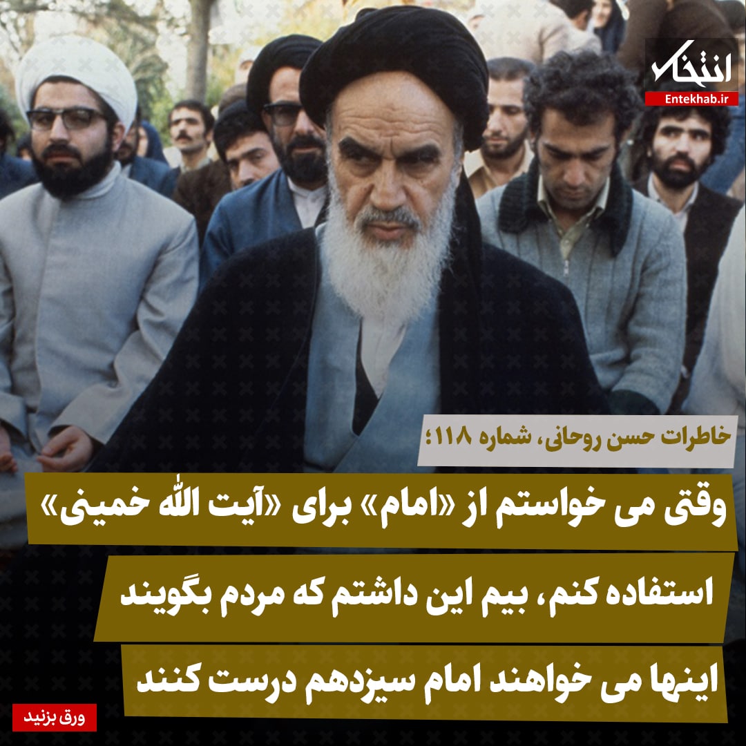 خاطرات حسن روحانی، شماره ۱۱۸: وقتی می‌خواستم از «امام» برای «آیت الله خمینی» استفاده کنم، بیم این داشتم که مردم بگویند این‌ها می‌خواهند امام سیزدهم درست کنند