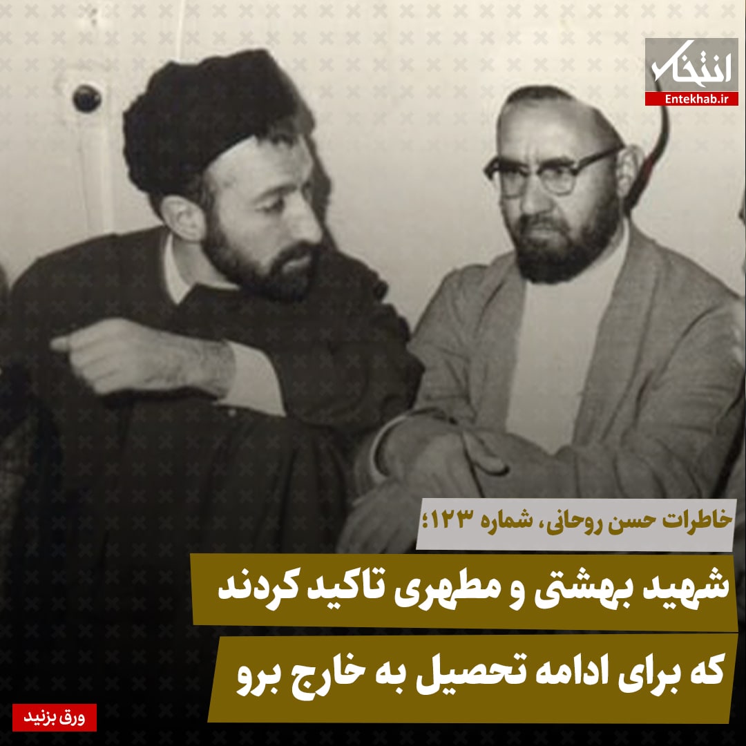 خاطرات حسن روحانی، شماره ۱۲۳: شهید بهشتی و مطهری تاکید کردند که برای ادامه تحصیل به خارج برو