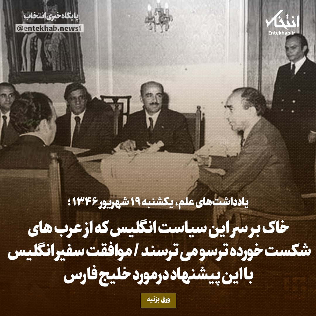 یادداشت‌های علم، یک‌شنبه ۱۹ شهریور ۱۳۴۶: خاک بر سر این سیاست انگلیس که از عرب‌های شکست خورده ترسو می‌ترسند / موافقت سفیر انگلیس با این پیشنهاد درمورد خلیج فارس