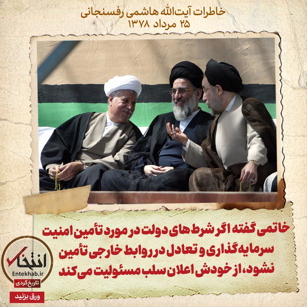خاطرات هاشمی رفسنجانی، ۲۵ مرداد ۱۳۷۸: خاتمی گفته اگر شرط&zwnj;های دولت در مورد تأمین امنیت سرمایه&zwnj;گذاری و تعادل در روابط خارجی تأمین نشود، از خودش اعلان سلب مسئولیت می&zwnj;کند