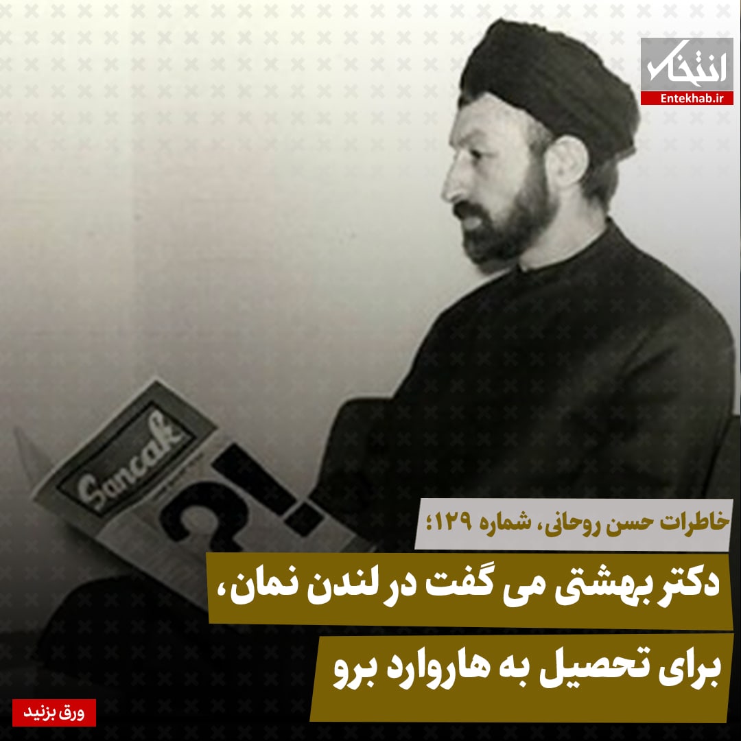 خاطرات حسن روحانی، شماره ۱۲۹: دکتر بهشتی می&zwnj;گفت در لندن نمان، برای تحصیل به هاروارد برو