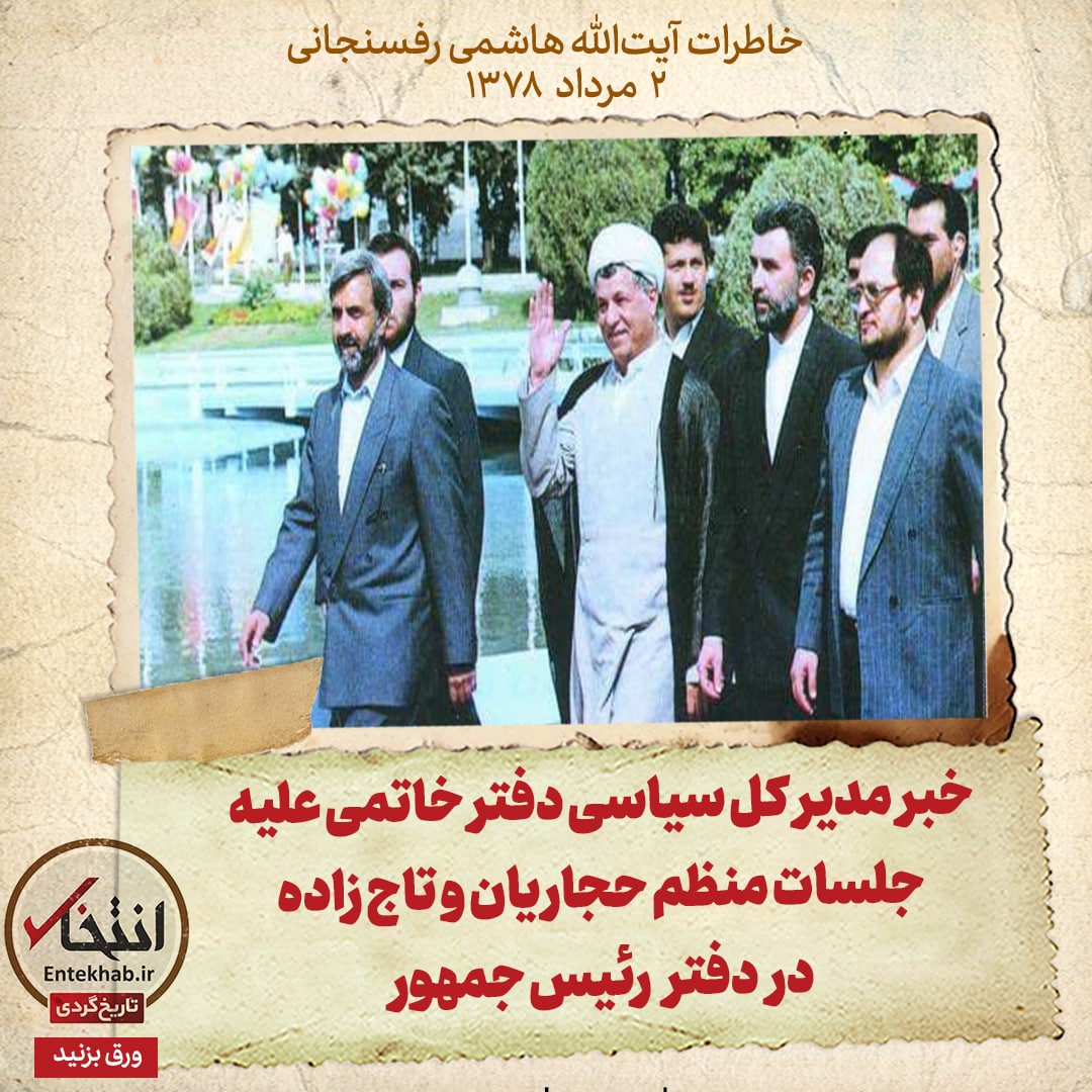 خاطرات هاشمی رفسنجانی، ۲ مرداد ۱۳۷۸: خبر مدیر کل سیاسی دفتر خاتمی علیه جلسات منظم حجاریان و تاج زاده در دفتر رئیس جمهور