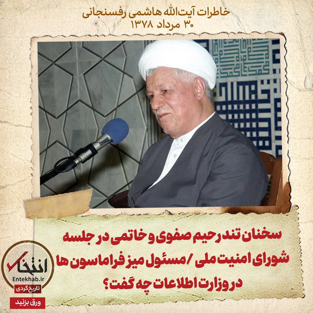 خاطرات هاشمی رفسنجانی، ۳۰ مرداد ۱۳۷۸: سخنان تند رحیم صفوی و خاتمی در جلسه شورای امنیت ملی /مسئول میز فراماسون‌ها در وزارت اطلاعات چه گفت؟