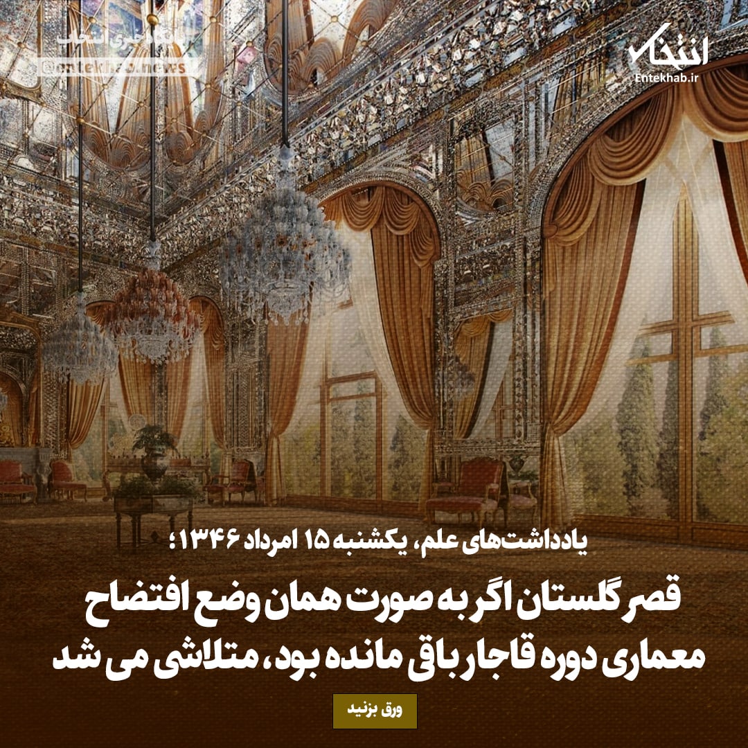 یادداشت&zwnj;های علم، یکشنبه ۱۵ مرداد ۱۳۴۶: قصر گلستان اگر به صورت همان وضع افتضاح معماری دوره قاجار باقی مانده بود، متلاشی می&zwnj;شد