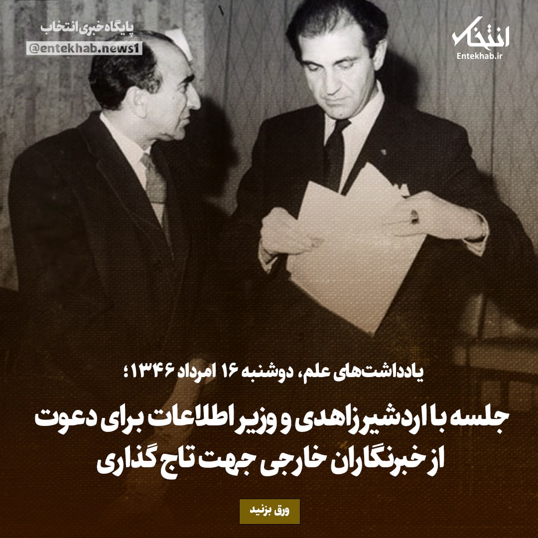 یادداشت&zwnj;های علم، دوشنبه ۱۶ مرداد ۱۳۴۶: جلسه با اردشیر زاهدی و وزیر اطلاعات جهت دعوت از خبرنگاران خارجی جهت تاج گذاری