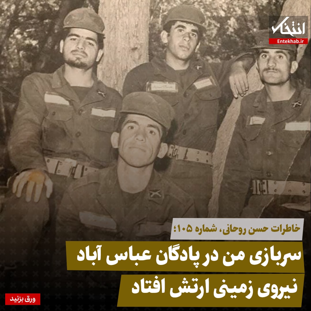 خاطرات حسن روحانی، شماره ۱۰۵: سربازی من در پادگان عباس آباد نیروی زمینی ارتش افتاد