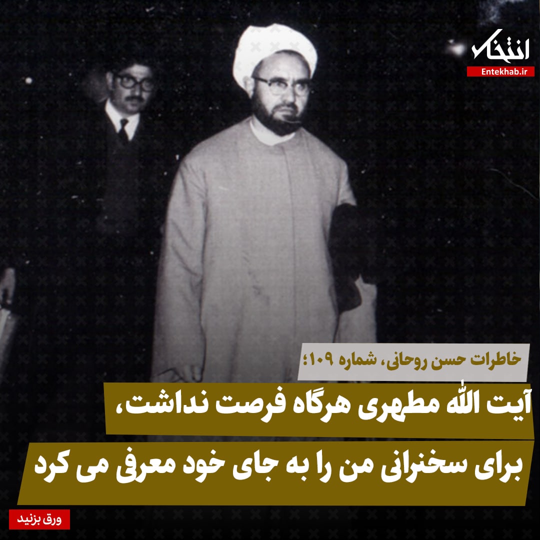 خاطرات حسن روحانی، شماره ۱۰۹: آیت الله مطهری هرگاه فرصت نداشت، برای سخنرانی من را به جای خود معرفی می‌کرد