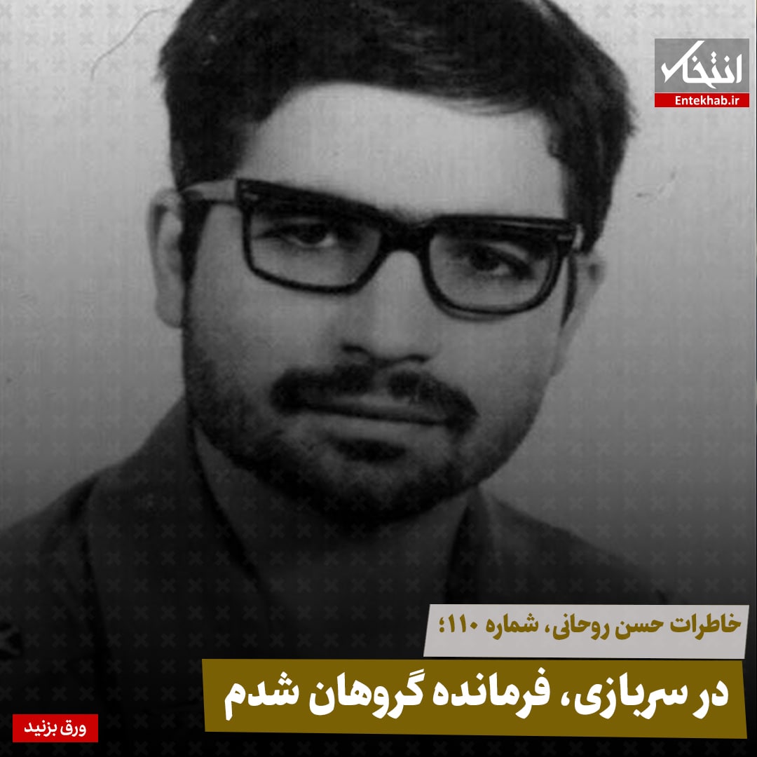 خاطرات حسن روحانی، شماره ۱۱۰: در سربازی، فرمانده گروهان شدم