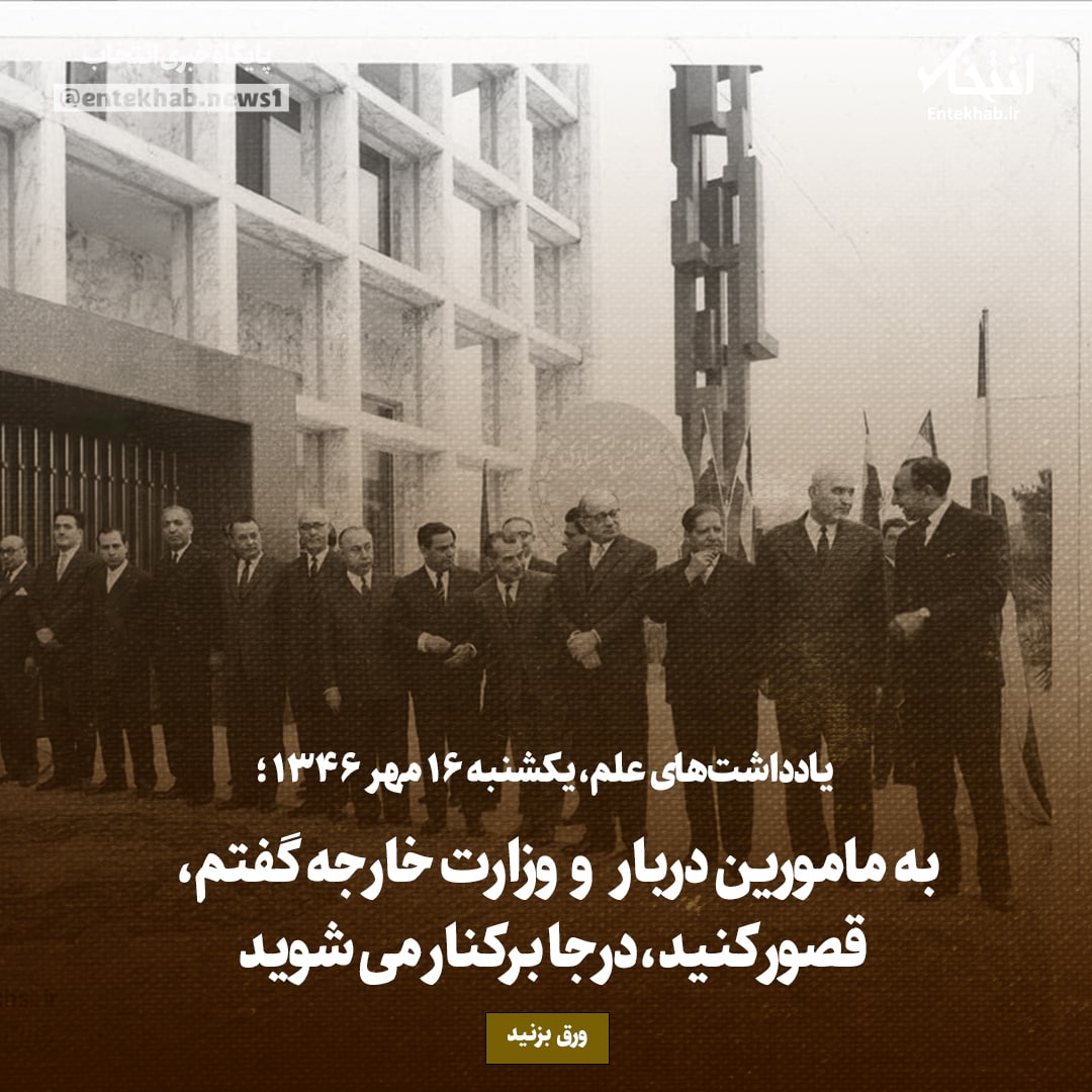 یادداشت&zwnj;های علم، یکشنبه ۱۶ مهر۱۳۴۶: به مامورین دربار و وزارت خارجه گفتم، قصور کنید، درجا برکنار می&zwnj;شوید
