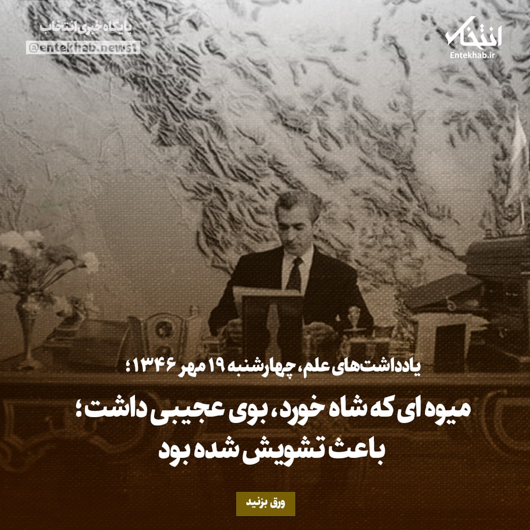 یادداشت&zwnj;های علم، چهارشنبه ۱۹ مهر۱۳۴۶: میوه&zwnj;ای که شاه خورد، بوی عجیبی داشت؛ باعث تشویش شده بود