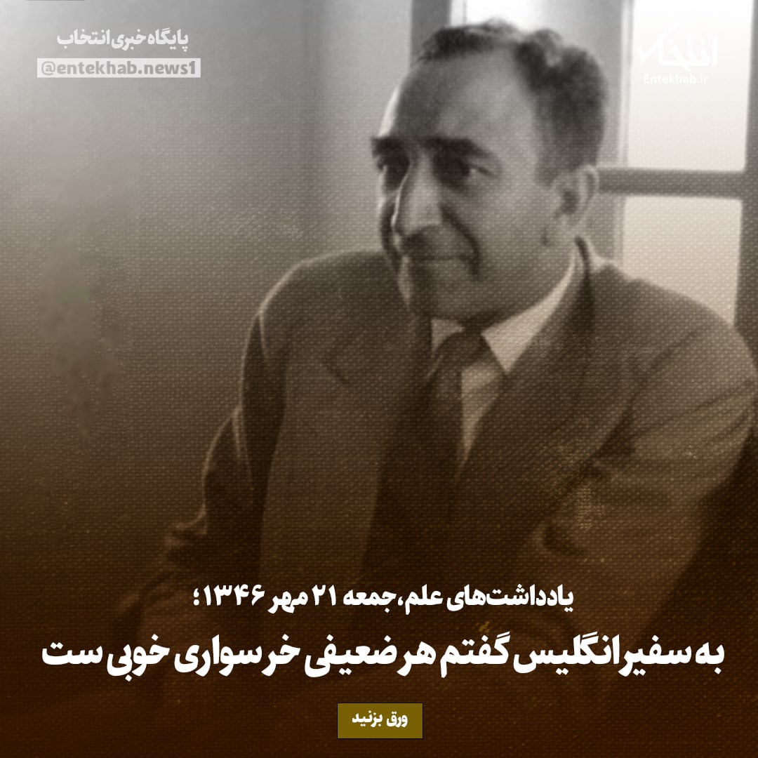 یادداشت&zwnj;های علم، جمعه ۲۱ مهر ۱۳۴۶: به سفیر انگلیس گفتم هر ضعیفی خر سواری خوبی ست