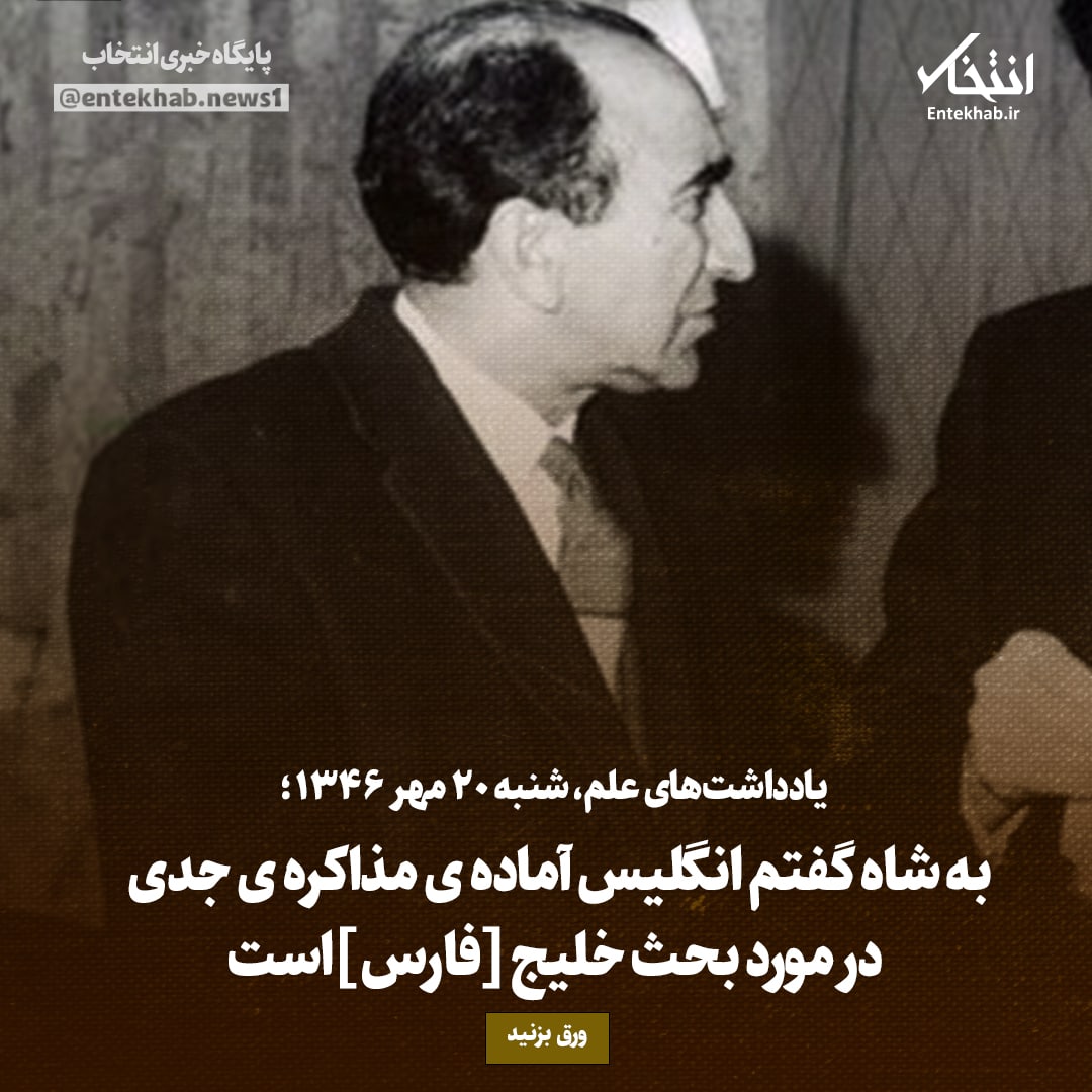 یادداشت&zwnj;های علم، شنبه ۲۲ مهر ۱۳۴۶: به شاه گفتم انگلیس آماده&zwnj;ی مذاکره&zwnj;ی جدی در مورد بحث خلیج [فارس]است