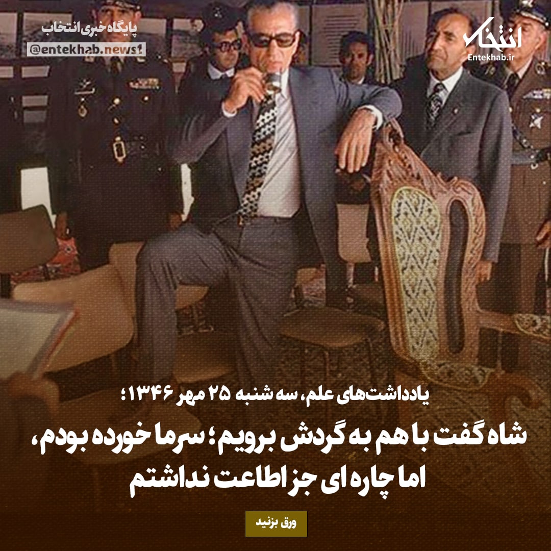 یادداشت&zwnj;های علم، سه&zwnj;شنبه ۲۵ مهر ۱۳۴۶: شاه گفت با هم به گردش برویم؛ سرما خورده بودم، اما چاره&zwnj;ای جز اطاعت نداشتم