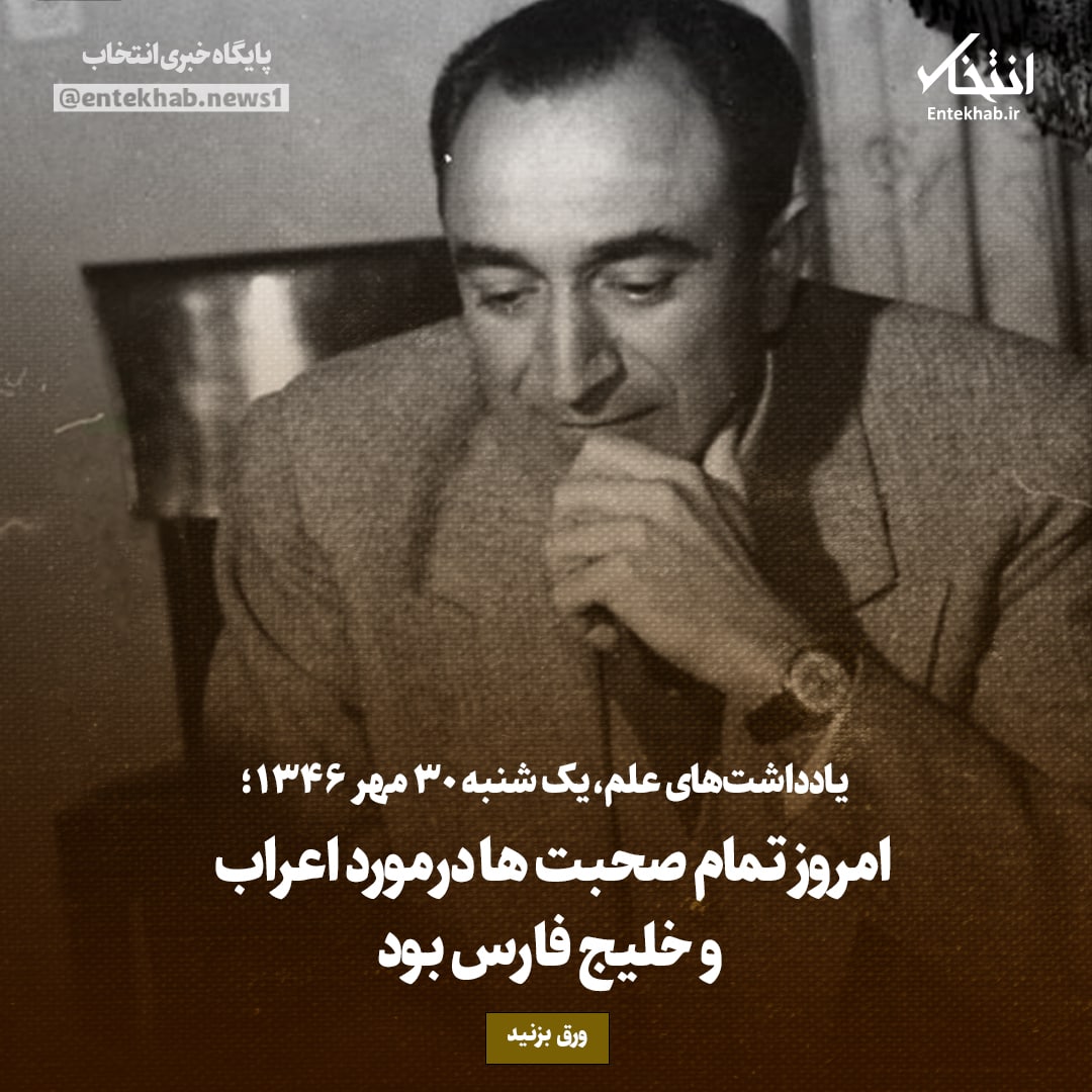 یادداشت&zwnj;های علم، یکشنبه 30 مهر ۱۳۴۶: امروز تمام صحبت ها درمورد اعراب و خلیج فارس بود